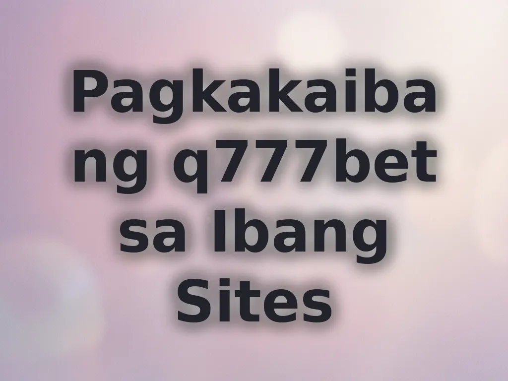 Pagkakaiba ng q777bet sa Ibang Sites